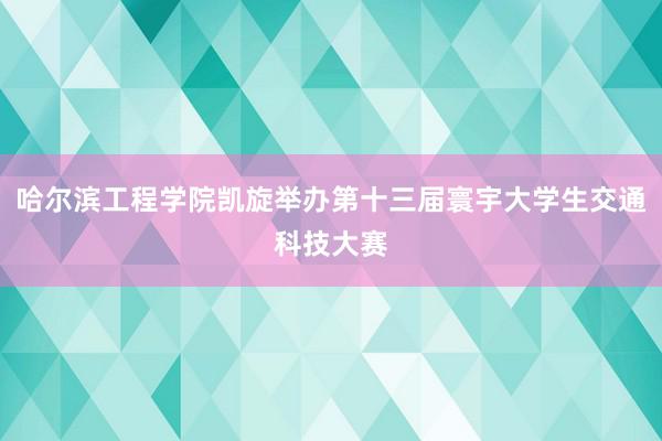 哈尔滨工程学院凯旋举办第十三届寰宇大学生交通科技大赛