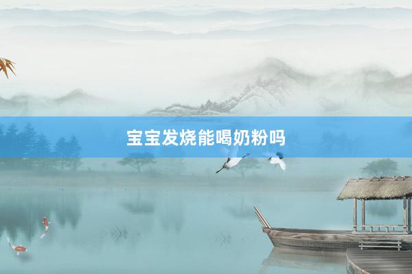 宝宝发烧能喝奶粉吗